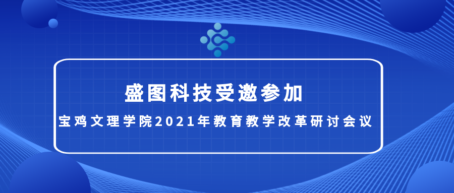 盛圖科技受邀參加寶雞文理學院2021年教育教學改革研讨會議(yì)